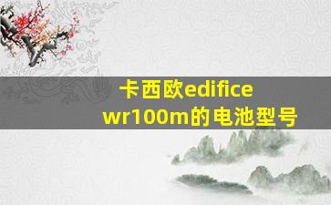 卡西欧edifice wr100m的电池型号